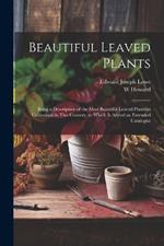 Beautiful Leaved Plants: Being a Description of the Most Beautiful Leaved Plants in Cultivation in This Country, to Which Is Added an Extended Catalogue