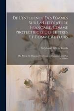 De L'influence Des Femmes Sur La Littérature Française, Comme Protectrices Des Lettres Et Comme Auteurs: Ou, Précis De L'histoire Des Femmes Françaises Les Plus Célèbres