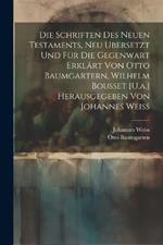 Die Schriften Des Neuen Testaments, Neu Ubersetzt Und Für Die Gegenwart Erklärt Von Otto Baumgartern, Wilhelm Bousset [U.a.] Herausgegeben Von Johannes Weiss