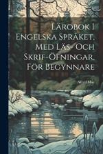 Lärobok I Engelska Språket, Med Läs- Och Skrif-Öfningar, För Begynnare