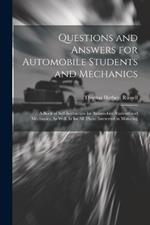 Questions and Answers for Automobile Students and Mechanics: A Book of Self-Instruction for Automobile Students and Mechanics, As Well As for All Those Interested in Motoring