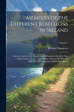 Memoirs of the Different Rebellions in Ireland: From the Arrival of the English Also, a Particular Detail of That Which Broke Out the Xxiiid of May, Mdccxcviii; With the History of the Conspiracy Which Preceded It; Volume 1