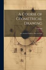 A Course of Geometrical Drawing: Or, Practical Geometry, Plane and Solid