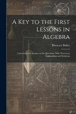 A Key to the First Lessons in Algebra: Containing the Answers to the Questions, With Numerous Explanations and Solutions