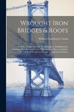 Wrought Iron Bridges & Roofs: Lectures Delivered at the Royal Engineer Establishment, Chatham. With Examples of the Calculation of Stress in Girders & Roof Trusses by Graphic & Algebraic Methods