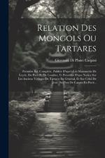 Relation Des Mongols Ou Tartares: Première Éd. Complète, Publiée D'après Les Manuscrits De Leyde, De Paris Et De Londres, Et Précédée D'une Notice Sur Les Anciens Voyages De Tartarie En Général, Et Sur Celui De Jean Du Plan De Carpin En Parti...