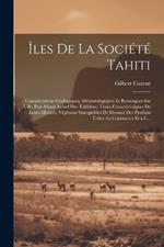 Îles De La Société Tahiti: Considérations Géologiques, Météorologiques Et Botaniques Sur L'île. État Moral Actuel Des Tahitiens, Traits Caractéristiques De Leurs Moeurs, Végétaux Susceptibles De Donner Des Produits Utiles Au Commerce Et a L...