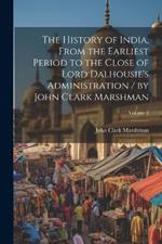 The History of India, From the Earliest Period to the Close of Lord Dalhousie's Administration / by John Clark Marshman; Volume 2