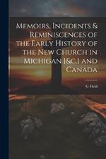 Memoirs, Incidents & Reminiscences of the Early History of the New Church in Michigan [&c.] and Canada