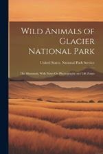 Wild Animals of Glacier National Park: The Mammals, With Notes On Physiography and Life Zones