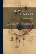 Geometrical Analysis: Or The Construction and Solution of Various Geometrical Problems From Analysis, by Geometry, Algebra, and The Differential Calculus; Also, The Geometrical Construction of Algebraic Equations, and a Mode of Constructing Curves of The
