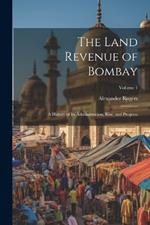 The Land Revenue of Bombay: A History of Its Administration, Rise, and Progress; Volume 1