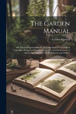 The Garden Manual: Or, Practical Instructions for the Cultivation of All Kinds of Vegetables, Fruits, and Flowers, by the Ed. and Contributors of the Cottage Gardener [G.W. Johnson and Others]