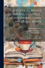 The Poetical Works of Rogers, Campbell, J. Montgomery, Lamb, and Kirke White: Complete in One Volume