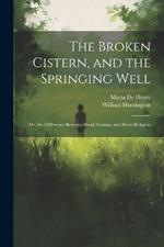 The Broken Cistern, and the Springing Well: Or, the Difference Between Head Notions, and Heart Religion