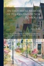 An Historical Memoir of the Colony of New Plymouth: From the Flight of the Pilgrims Into Holland in the Year 1608, to the Union of That Colony With Massachusetts in 1692; Volume 1