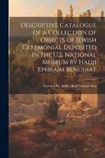 Descriptive Catalogue of a Collection of Objects of Jewish Ceremonial Deposited in the U.S. National Museum by Hadji Ephraim Benguiat