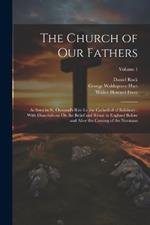 The Church of Our Fathers: As Seen in St. Osmund's Rite for the Cathedral of Salisbury: With Dissertations On the Belief and Ritual in England Before and After the Coming of the Normans; Volume 1