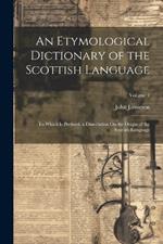 An Etymological Dictionary of the Scottish Language: To Which Is Prefixed, a Dissertation On the Origin of the Scottish Language; Volume 1