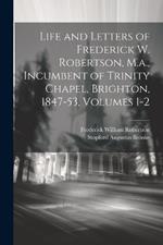 Life and Letters of Frederick W. Robertson, M.a., Incumbent of Trinity Chapel, Brighton, 1847-53, Volumes 1-2