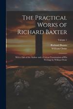 The Practical Works of Richard Baxter: With a Life of the Author and a Critical Examination of His Writings by William Orme; Volume 1