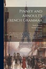 Pinney and Arnoult's French Grammar: A New Method, Combining Both the Oral and the Theoretic: Particularly Calculated to Render the Speaking of French Easy to Learners of Different Ages and Capacities. With the Pronunciation of All the Words and a Lexicon
