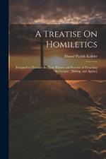 A Treatise On Homiletics: Designed to Illustrate the True Theory and Practice of Preaching the Gospel: [Bibliog. and Appxs.]