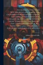 Zaubermechanik oder Beschreibung mechanischer Zauberbelustigungen mit darzu gehöringen Maschinen für Liebhaber belustigender Künste. Nebst vorausgesezter Theorie der gemeinem Mechanik, mit Versuchen und Angabe eines zur Lehre derselben dienlichen