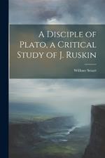 A Disciple of Plato, a Critical Study of J. Ruskin