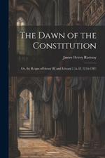 The Dawn of the Constitution: Or, the Reigns of Henry III and Edward I (A. D. 1216-1307)