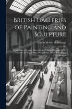 British Galleries of Painting and Sculpture: Comprising a General Historical and Critical Catalogue, With Separate Notices of Every Work of Fine Art in the Principal Collections