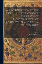 An Introduction to the Holy Understanding of the Glasse of Righteousnesse, Set Forth by H.N. and by Him Perused Anew