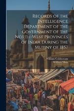 Records of the Intelligence Department of the Government of the North-West Provinces of India During the Mutiny of 1857