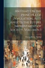 An Essay On the Principle of Population, As It Affects the Future Improvement of Society, Volumen i