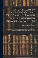 A Supplement to Allibone's Critical Dictionary of English Literature and British and American Authors: Containing Over Thirty-Seven Thousand Articles (Authors), and Enumerating Over Ninety-Three Thousand Titles