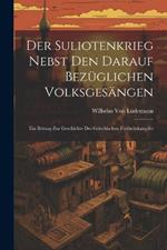 Der Suliotenkrieg Nebst Den Darauf Bezüglichen Volksgesängen: Ein Beitrag Zur Geschichte Des Griechischen Freiheitskampfes