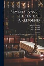 Revised Laws of the State of California: In Four Codes: Political, Civil, Civil Procedure, and Penal