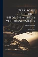 Der Grosse Kurfürst Friedrich Wilhelm Von Brandenburg: Th. 1660-1688