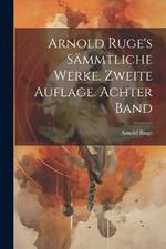 Arnold Ruge's sämmtliche Werke. Zweite Auflage. Achter Band