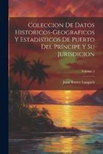 Coleccion De Datos Historicos-Geograficos Y Estadisticos De Puerto Del Príncipe Y Su Jurisdicion; Volume 1