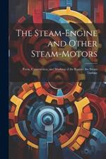 The Steam-Engine and Other Steam-Motors: Form, Construction, and Working of the Engine; the Steam Turbine