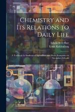 Chemistry and Its Relations to Daily Life: A Textbook for Students of Agriculture and Home Economics in Secondary Schools