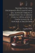 Proyecto De Una Ordenanza Reglamentaria Del Servicio Obrero Y Doméstico De Acuerdo Con La Legislación Y Tradiciones De La República Argentina