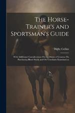 The Horse-Trainer's and Sportsman's Guide: With Additional Considerations On the Duties of Grooms, On Purchasing Blood Stock, and On Veterinary Examination