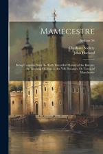 Mamecestre: Being Chapters From the Early Recorded History of the Barony; the Lordship Or Manor; the Vill, Borough, Or Town, of Manchester; Volume 56
