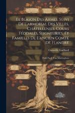 Le Blason Des Armes, Suivi De L'armorial Des Villes, Châtellenies, Cours Féodales, Seigneuries, Et Familles De L'ancien Comté De Flandre: Publ. Par J. Van Malderghem