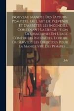 Nouveau Manuel Des Sapeurs-Pompiers, Ou L'art De Prévenir Et D'arrêter Les Incendies, Contenant La Description Des Machines En Usage Contre Les Incendies, L'ordre Du Service, Les Exercices Pour La Manoeuvre Des Pompes ...