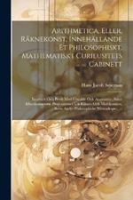 Arithmetica, Eller, Räknekonst, Innehällande Et Philosophiskt, Mathematiskt Curieusitets Cabinett: Inrättadt Och Prydt Med Utwalde Och Angenäme, Samt Eftertänksamme Propositioner Uti Räkne- Och Mätekonsten, Samt Andre Philosophiske Wetenskaper, ...