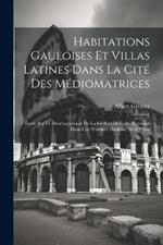 Habitations Gauloises Et Villas Latines Dans La Cité Des Médiomatrices: Étude Sur Le Développement De La Civilisation Gallo-Romaine Dans Une Province Gauloise, Avec Plans