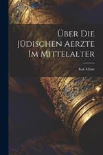 Über Die Jüdischen Aerzte Im Mittelalter